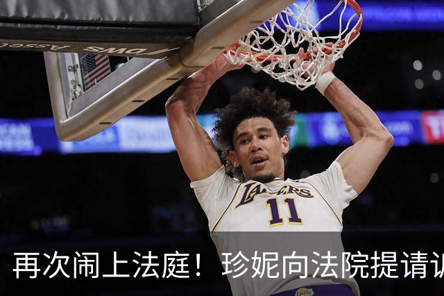 再次闹上法庭！珍妮向法院提请诉讼：要求阻止兄弟姐妹出售湖人股份