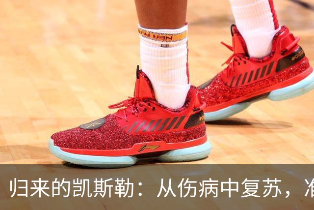 归来的凯斯勒：从伤病中复苏，准备赢得每一个对决！