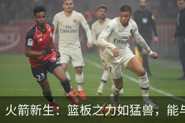 火箭新生：篮板之力如猛兽，能与76人抗衡？
