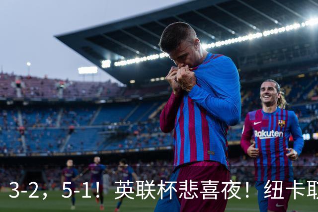 3‑2，5‑1！英联杯悲喜夜！纽卡取胜，热刺斩获赛季首胜，两队一同晋级
